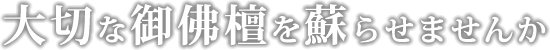 大切な御佛壇を蘇らせませんか